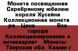    Монета посвященная Серебряному юбилею короля Хусейна Коллекционная монета, ра › Цена ­ 6 900 - Все города Коллекционирование и антиквариат » Монеты   . Тверская обл.,Кашин г.